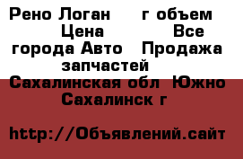 Рено Логан 2010г объем 1.6  › Цена ­ 1 000 - Все города Авто » Продажа запчастей   . Сахалинская обл.,Южно-Сахалинск г.